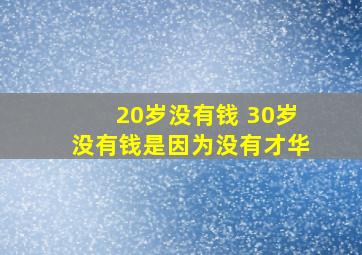 20岁没有钱 30岁没有钱是因为没有才华